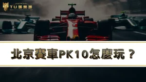 北京賽車PK10、幸運飛艇怎麼玩？全新攻略3分鐘輕鬆上手
