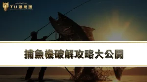 【捕魚機破解】捕魚機攻略大公開,8大捕魚機技巧一次學會!